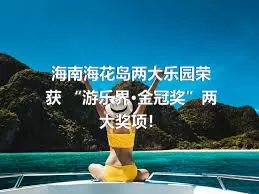 海南海花島兩大樂園榮獲 “游樂界·金冠獎”兩大獎項！